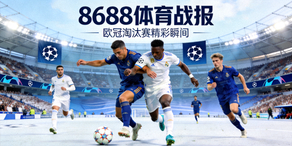 8688体育战报封面：欧冠淘汰赛精彩瞬间，球员激烈拼抢画面